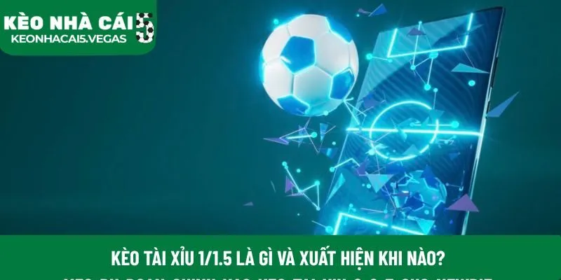 Kèo tài xỉu 1/1.5 là gì và xuất hiện khi nào?