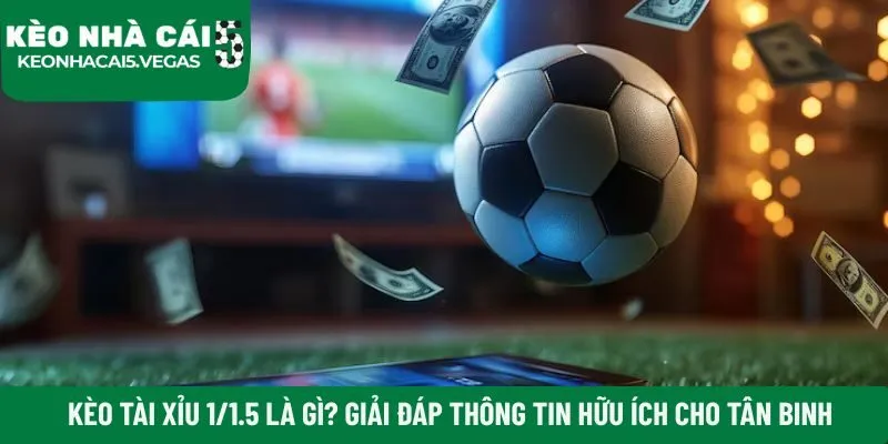 Kèo tài xỉu 1/1.5 là gì