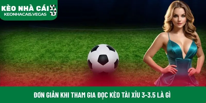 Đơn giản khi tham gia đọc Kèo tài xỉu 3-3.5 là gì